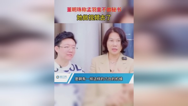 董明珠称孟羽童不做秘书，她做视频去了