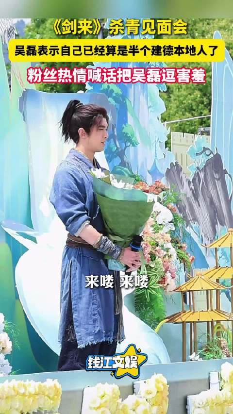 吴磊回应为拍剑来在建德待了半年 “都成半个本地人了”！