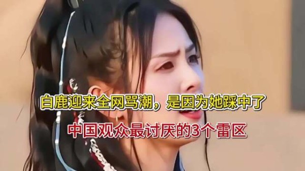 白鹿迎来全网骂潮是因为她踩中了中国观众最讨厌的3个雷区？