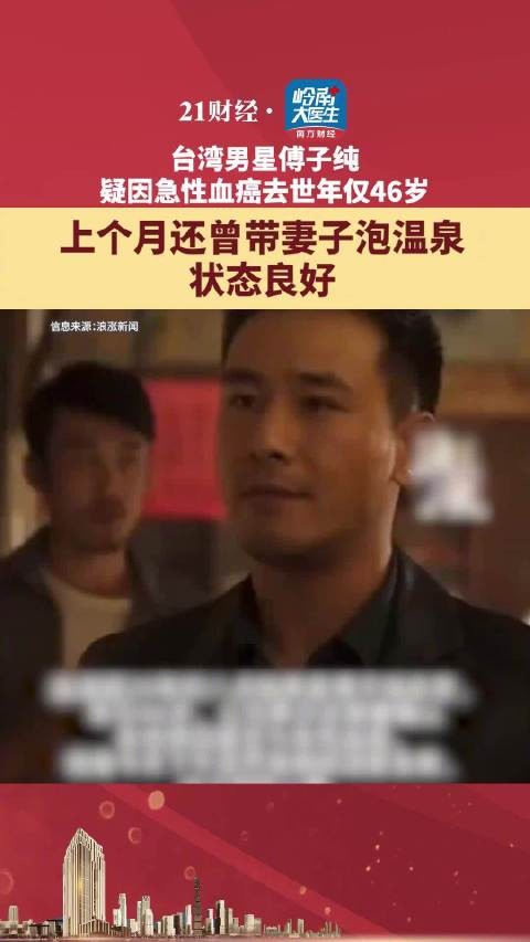 台湾男星傅子纯疑因急性血癌去世,年仅46岁