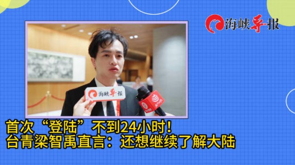 首次“登陆”不到24小时!台青梁智禹直言:还想继续了解大陆