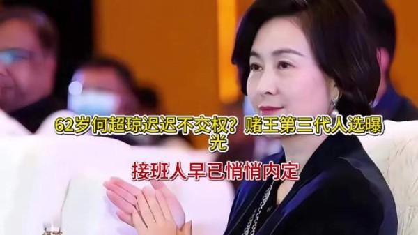 62岁何超琼迟迟不交权?赌王第三代人选曝光,接班人早已悄悄内