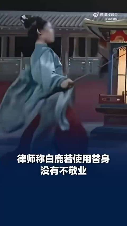 律师称白鹿若使用替身没有不敬业,替身演员也有署名权