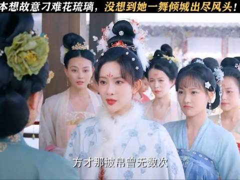 本想故意刁难花琉璃,谁知她一舞倾城出尽风头!