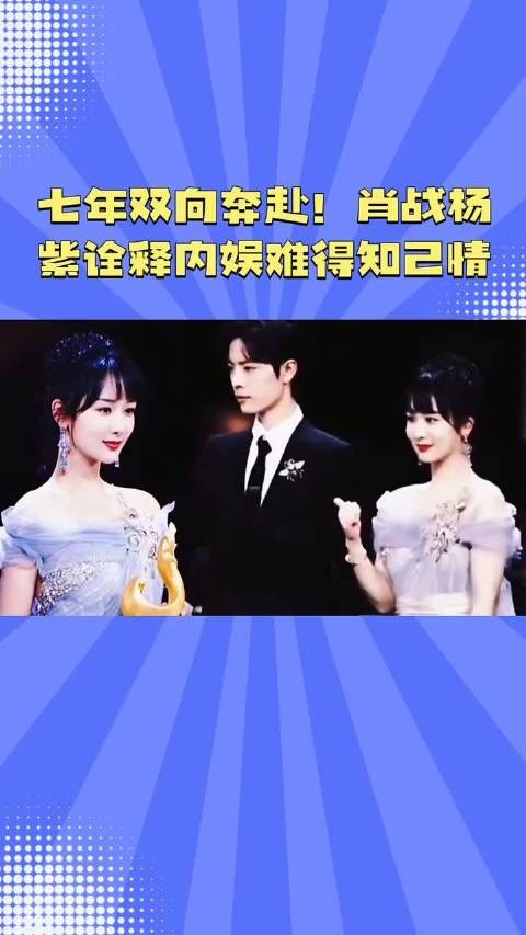 七年双向奔赴!肖战杨紫诠释内娱难得知己情 肖战余生CP