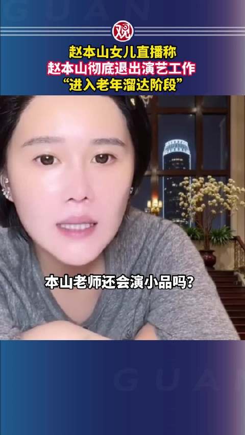 赵本山女儿直播称，赵本山彻底退出演艺工作 ，“进入老年溜达阶段”
