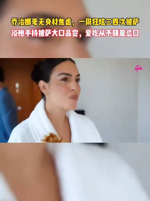 无惧长胖,乔治娜直言超爱披萨顿顿想吃 乔治娜 C罗 足球