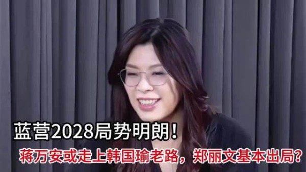 蓝营2028局势明朗！蒋万安或走上韩国瑜老路，郑丽文基本出局