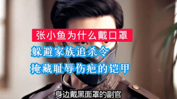 张小鱼戴口罩原因揭晓,家族通缉令与双重伤痕成关键