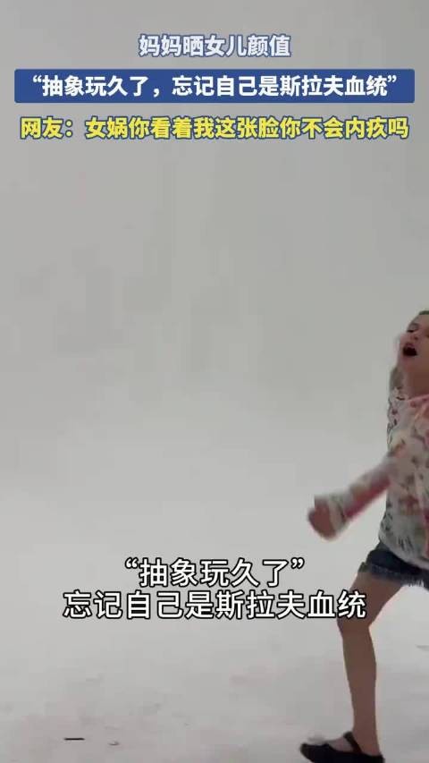 妈妈晒女儿颜值，“抽象玩久了，忘记自己是斯拉夫血统”！