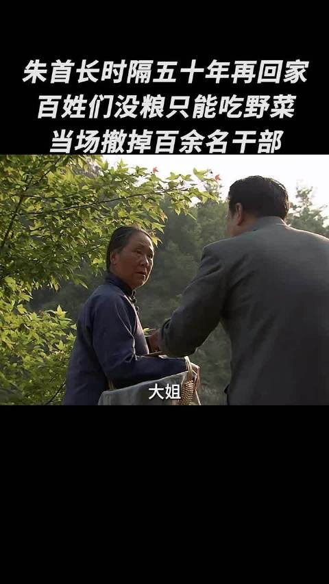 朱首长时隔五十年再回家，百姓们没粮只能吃野菜，当场撤掉百余名干部