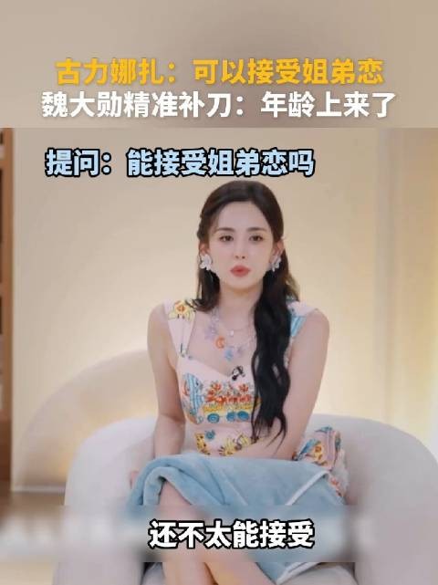 古力娜扎:现在可以接受姐弟恋了,魏大勋精准补刀