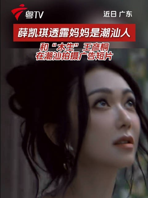薛凯琪透露妈妈是潮汕人,与王彦桐潮汕拍广告