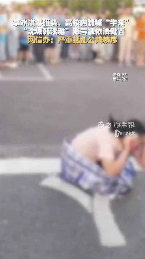 拿冰淇淋砸头、高校内跪喊“牛来”，“沈城韩泫雅”账号被依法处置，网信办：严重扰乱公共秩序