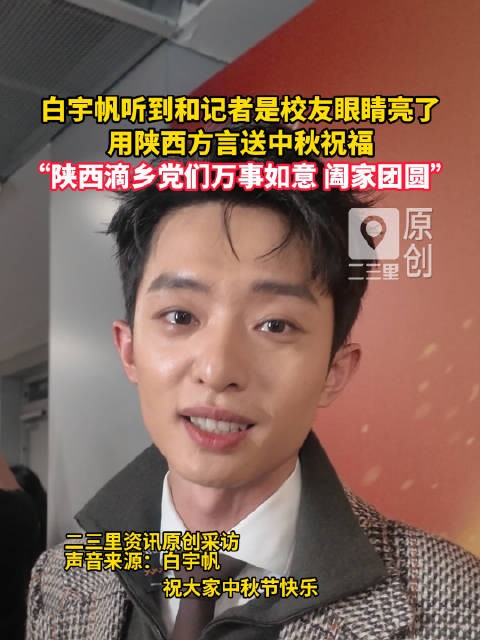 白宇帆听到和记者是校友眼睛亮了 ,用陕西方言送中秋祝福:“陕西滴乡党们万事如意,阖家团圆!”