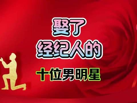 十位娶了经纪人的男明星！