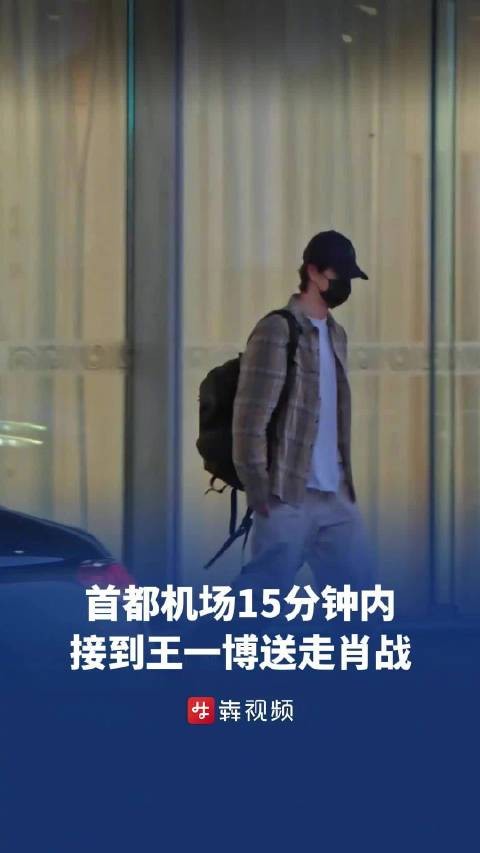 太巧!首都机场15分钟内接到王一博,又送走肖战