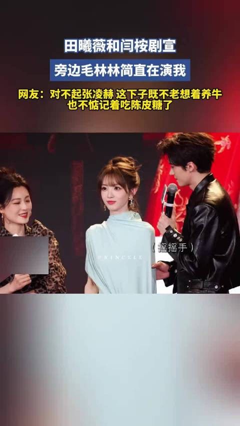田戚薇和闫桉剧宣,旁边毛林林简直在演我 网友:对不起zlh